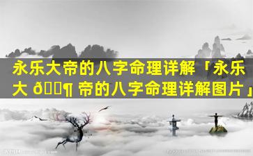 永乐大帝的八字命理详解「永乐大 🐶 帝的八字命理详解图片」